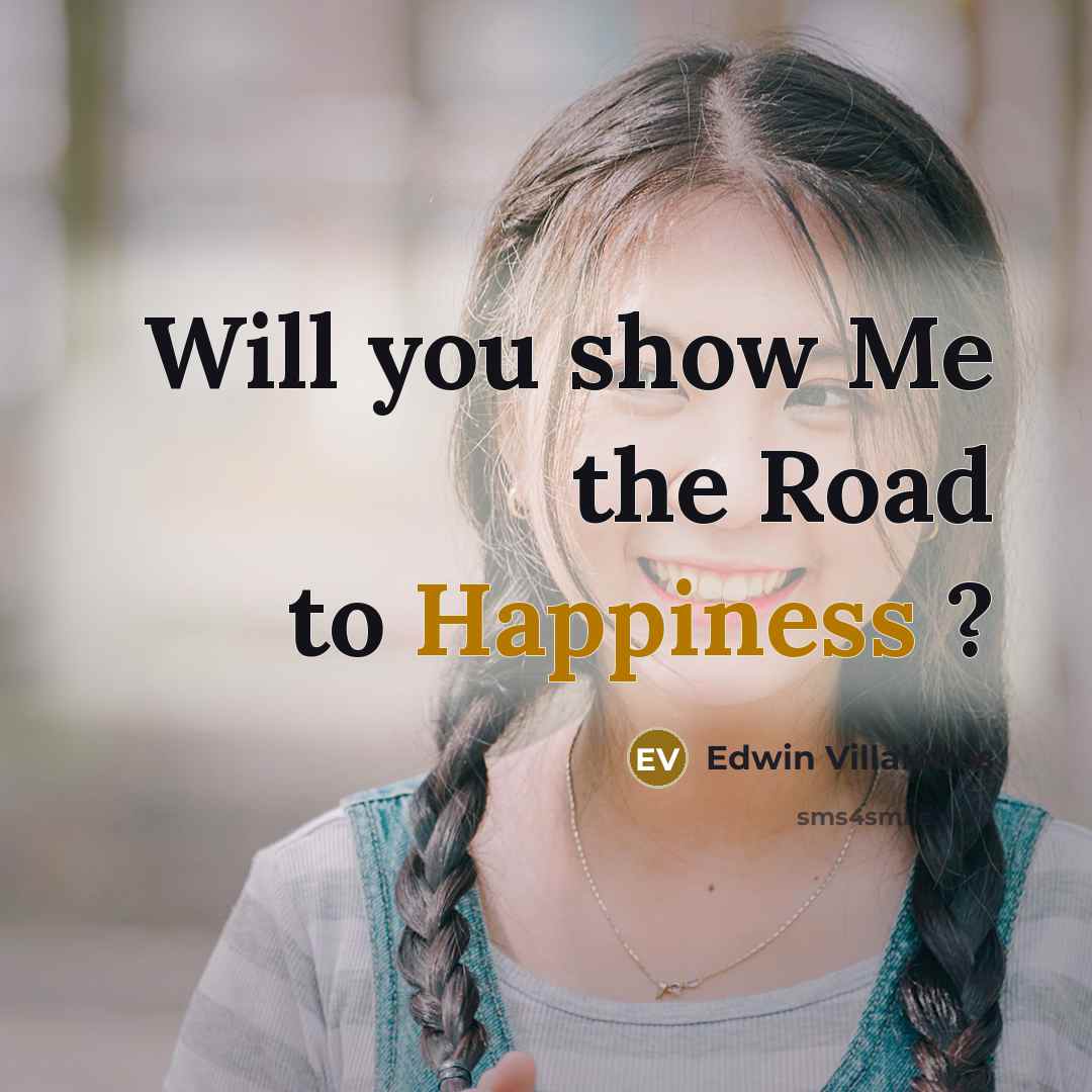 “Will you show Me the Road to Happiness ?” quote by Edwin Villalobos