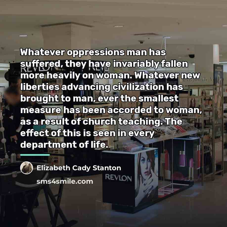 “Whatever oppressions man has suffered, they have invariably fallen more…” quote by Elizabeth Cady Stanton