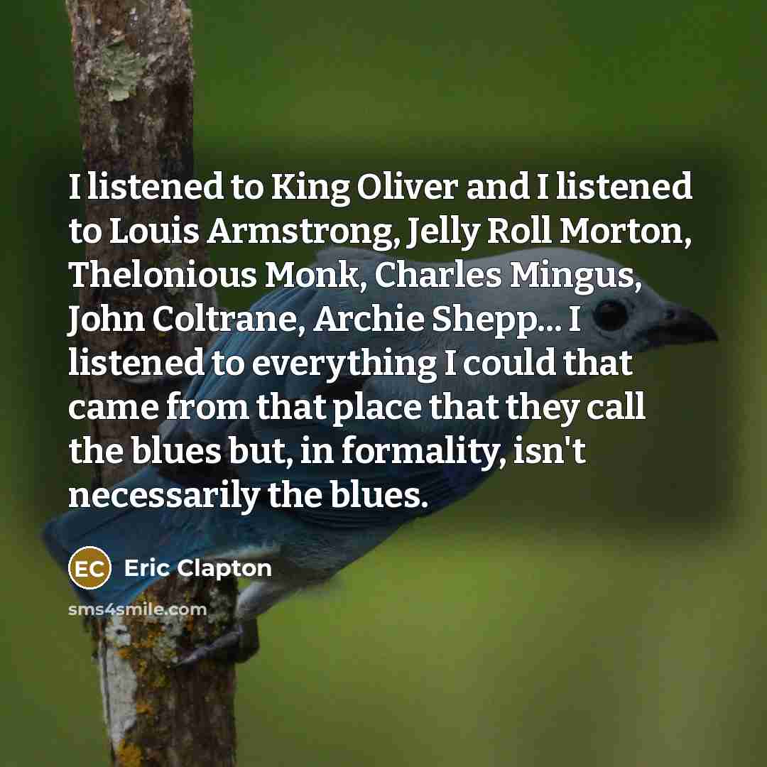 “I listened to King Oliver and I listened to Louis…” quote by Eric Clapton