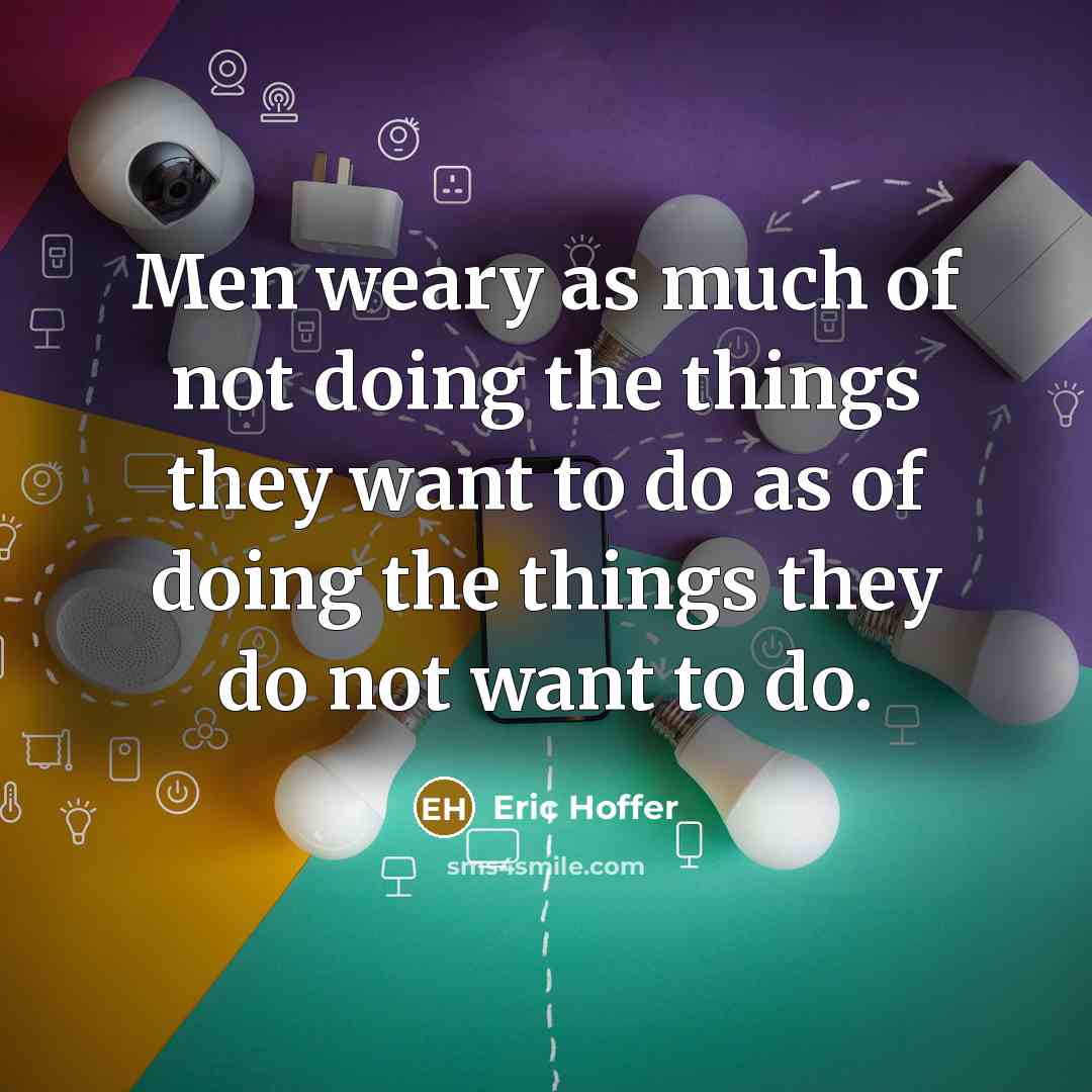 “Men weary as much of not doing the things they…” quote by Eric Hoffer