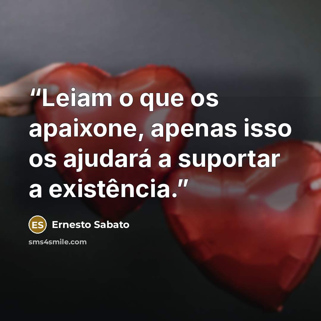 “Leiam o que os apaixone, apenas isso os ajudará a suportar a existência.” quote by Ernesto Sábato
