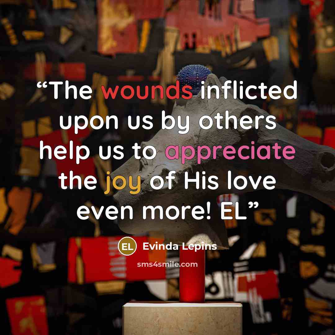 “The wounds inflicted upon us by others help us to appreciate the joy of His love even more! EL” quote by Evinda Lepins