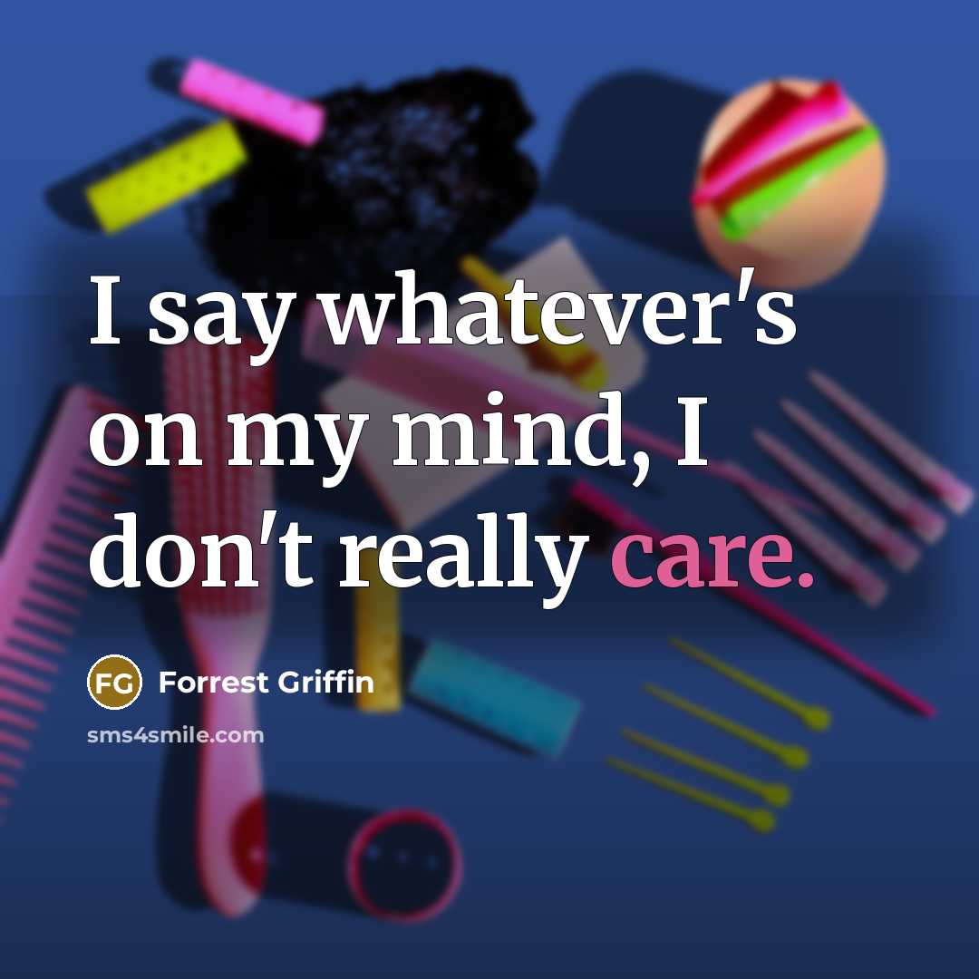 “I say whatever's on my mind, I don't really care.…” quote by Forrest Griffin