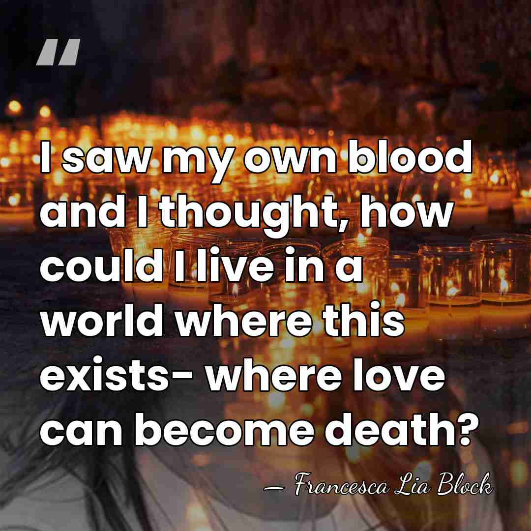I saw my own blood and I thought, how could I live&hellip; - Francesca Lia Block
