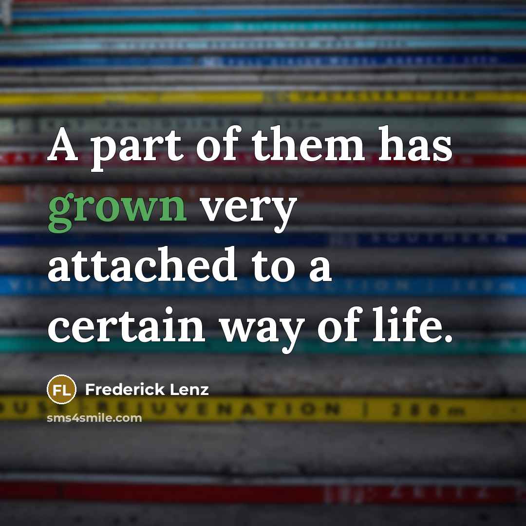 “A part of them has grown very attached to a certain way of life.” quote by Frederick Lenz