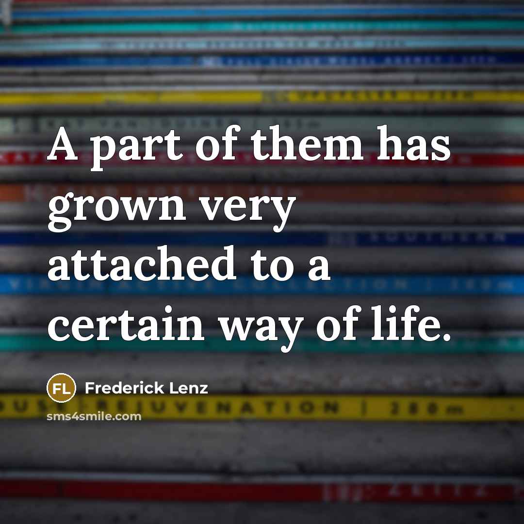 “A part of them has grown very attached to a…” quote by Frederick Lenz