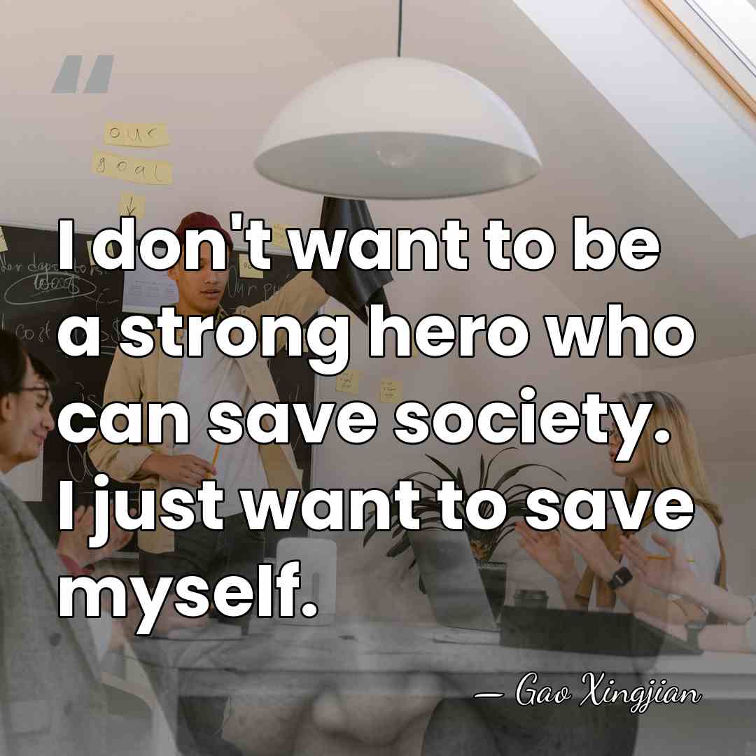 I don't want to be a strong hero who can save society.&hellip; - Gao Xingjian