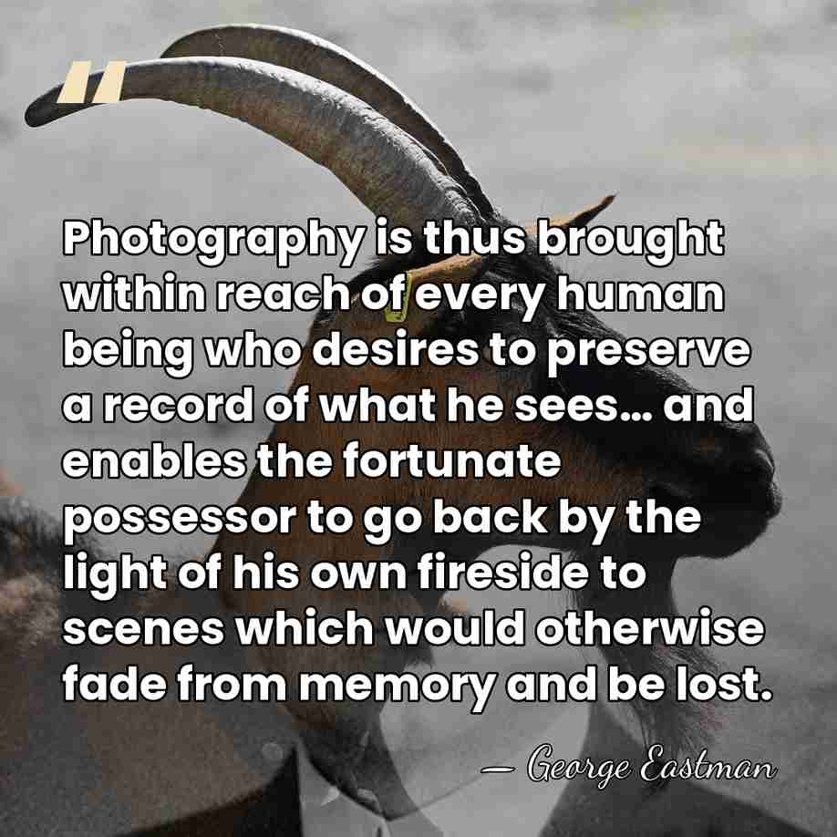 Photography is thus brought within reach of every human being who desires&hellip; - George Eastman