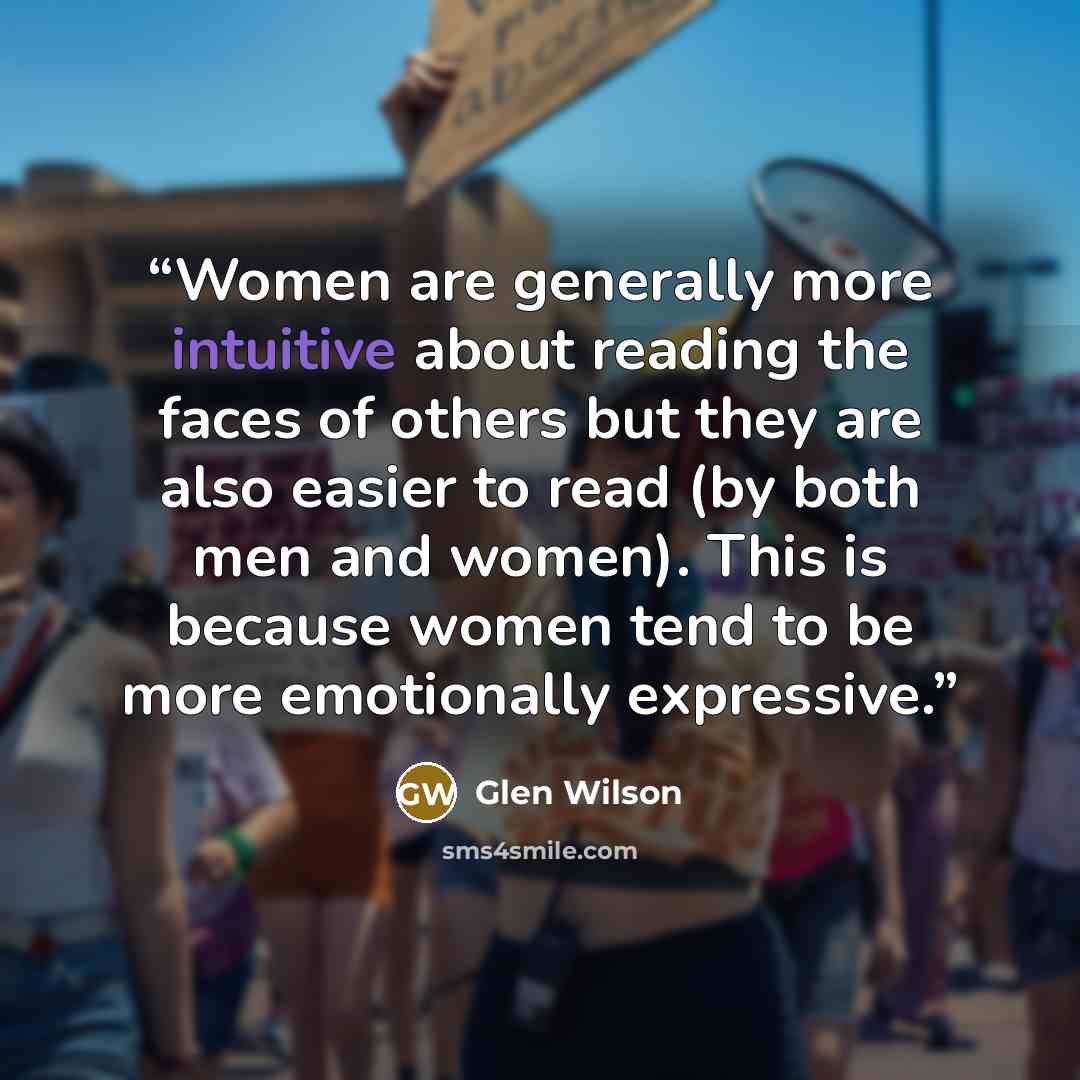 “Women are generally more intuitive about reading the faces of others but they are also easier to read (by both men and women). This is because women tend to be more emotionally expressive.” quote by Glen Wilson