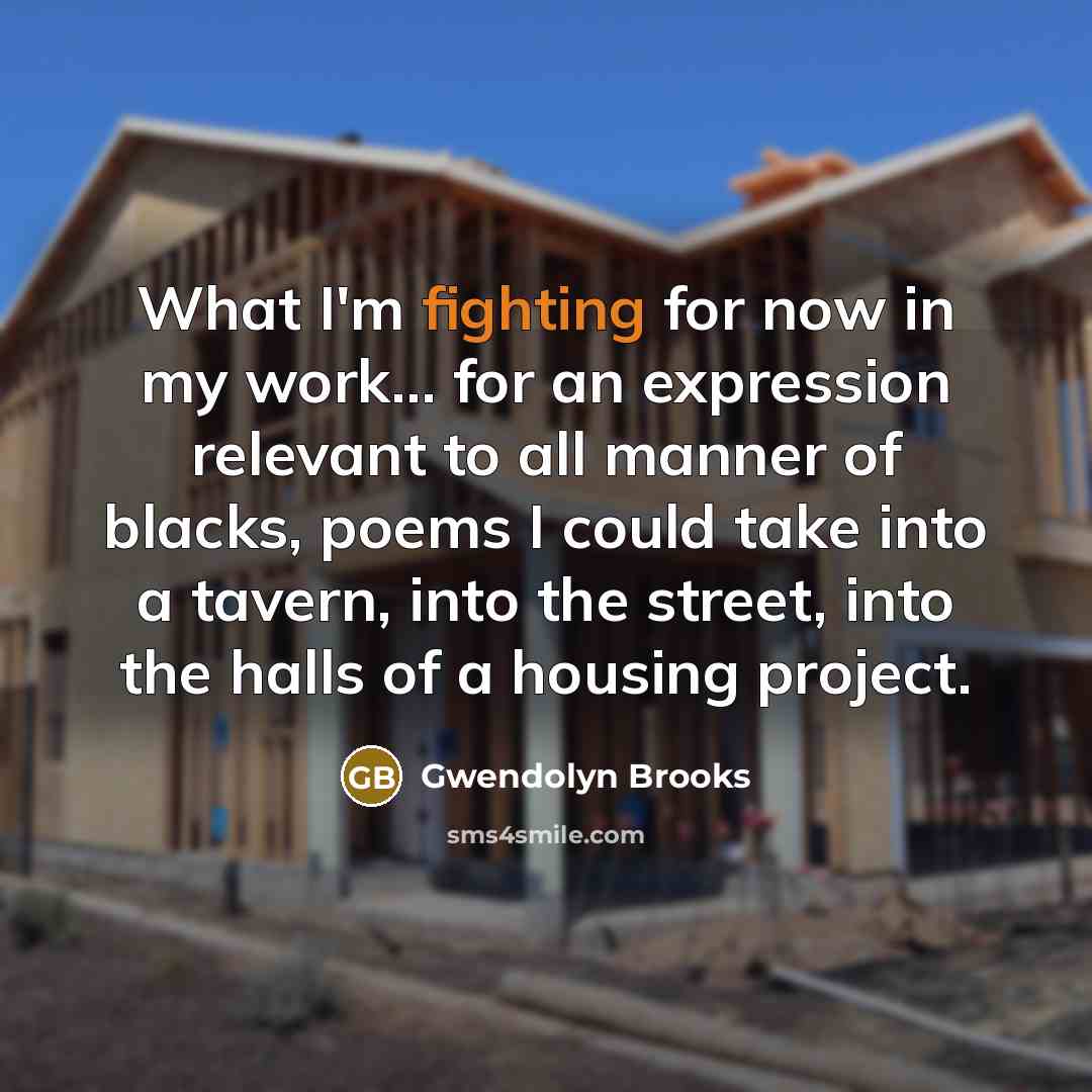 “What I'm fighting for now in my work... for an…” quote by Gwendolyn Brooks