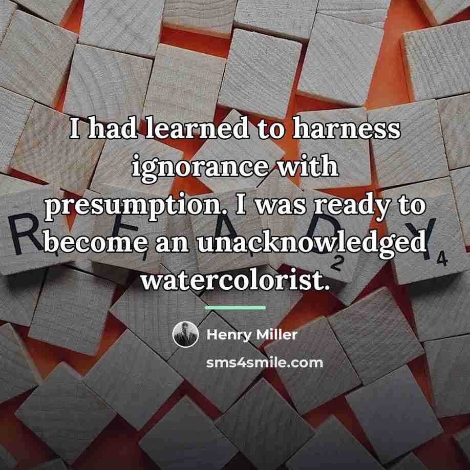 “I had learned to harness ignorance with presumption. I was…” quote by Henry Miller