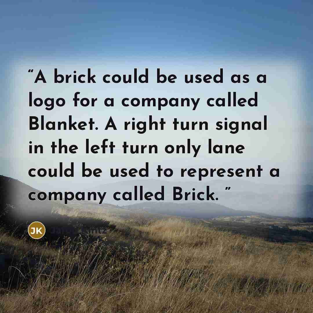 “A brick could be used as a logo for a company called Blanket. A right turn signal in the left turn only lane could be used to represent a company called Brick.” quote by Jarod Kintz