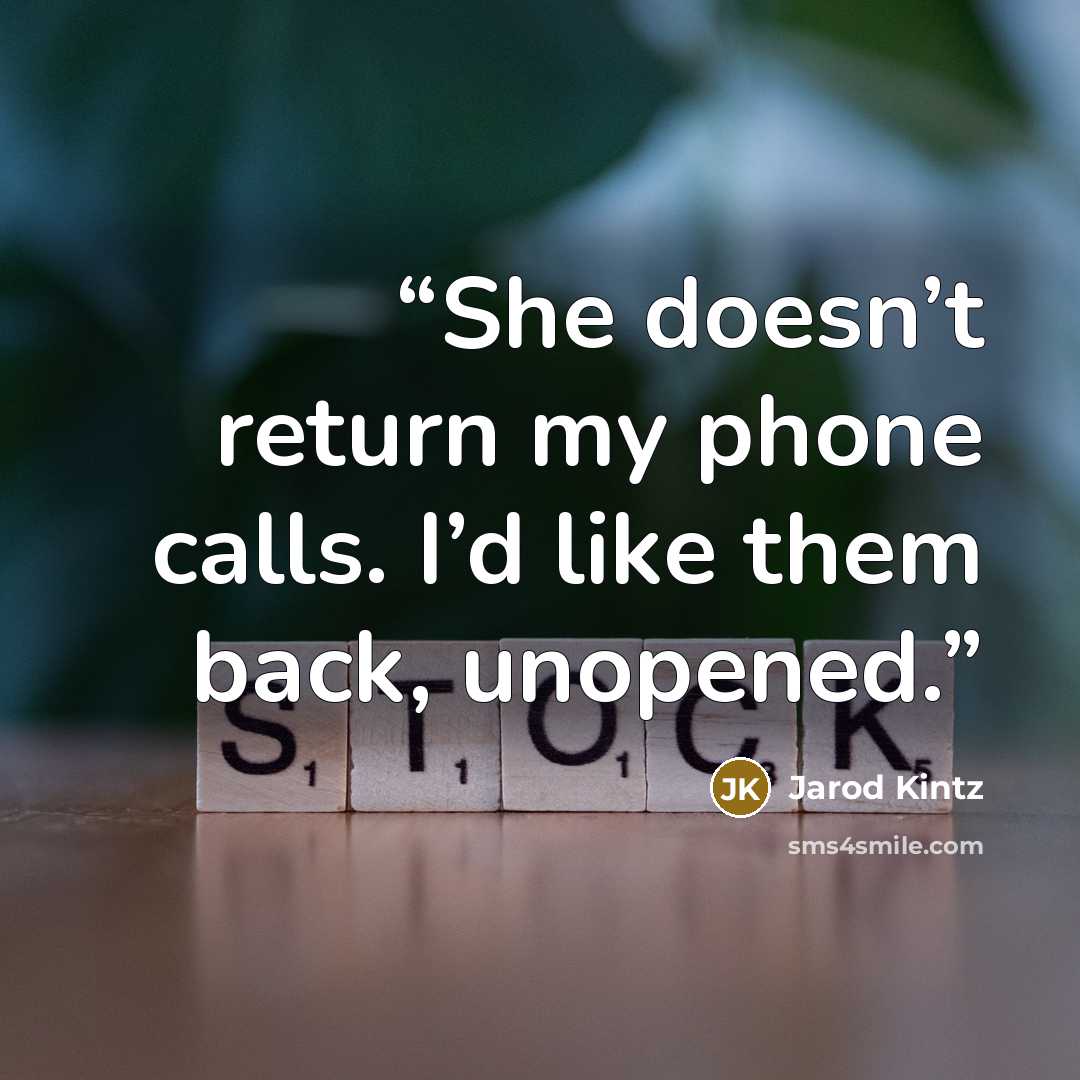 “She doesn’t return my phone calls. I’d like them back, unopened.” quote by Jarod Kintz