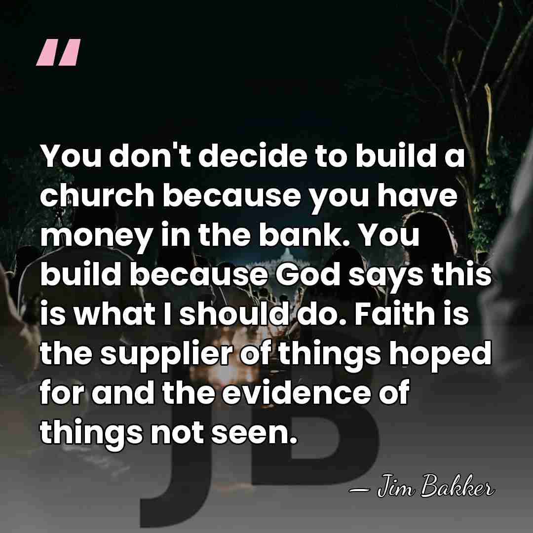 You don't decide to build a church because you have money in&hellip; - Jim Bakker
