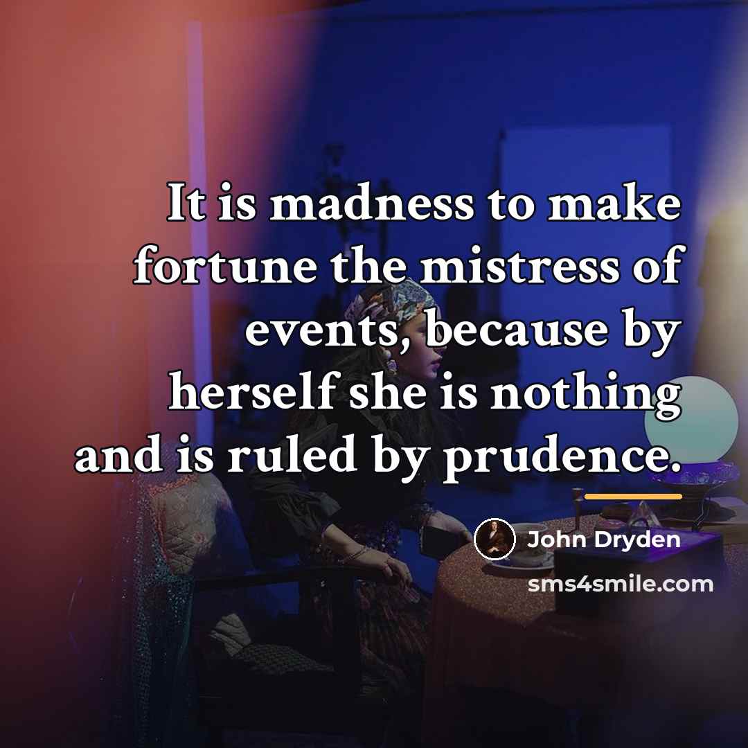 “It is madness to make fortune the mistress of events,…” quote by John Dryden