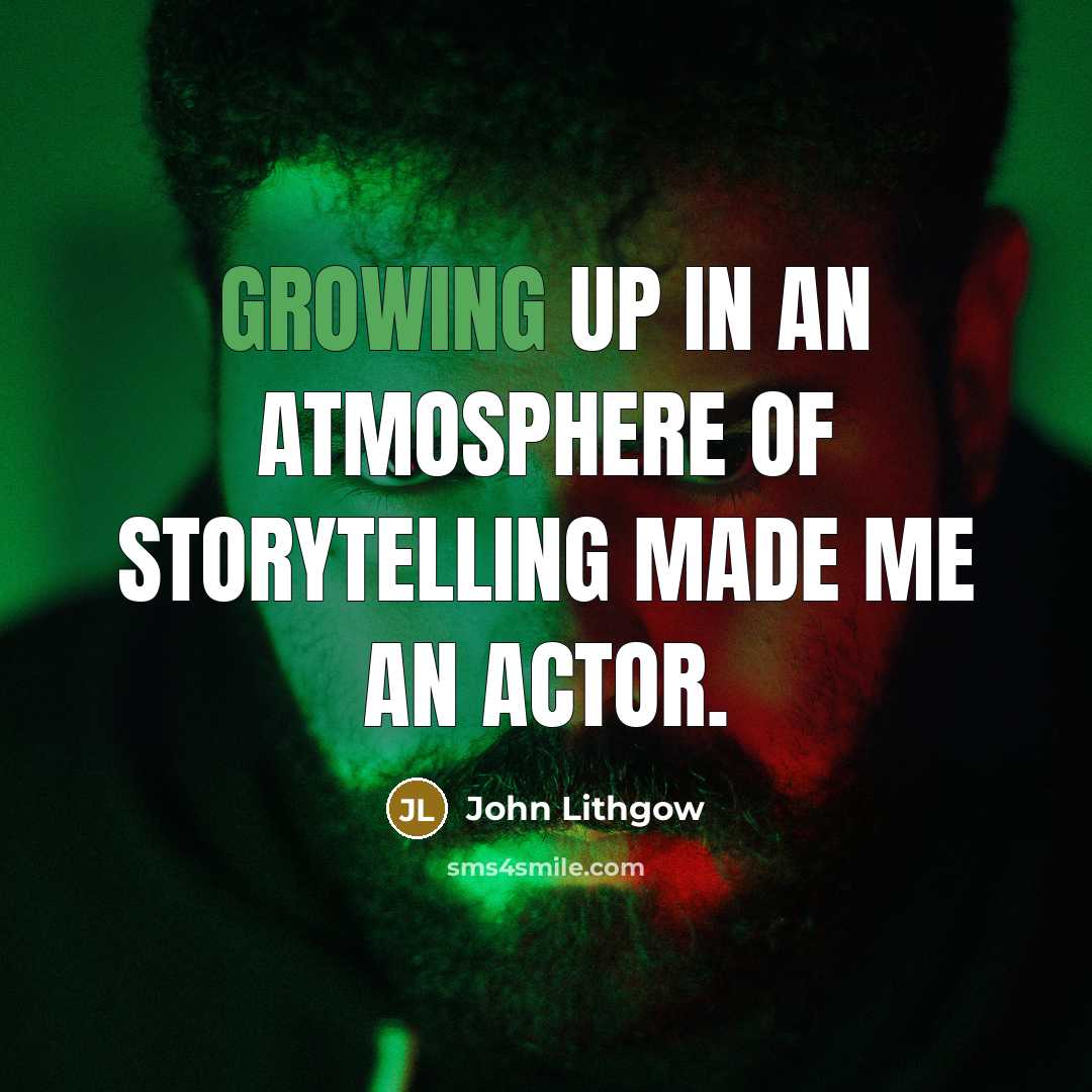 “Growing up in an atmosphere of storytelling made me an…” quote by John Lithgow