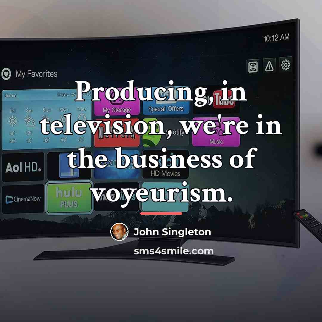 “Producing, in television, we're in the business of voyeurism.…” quote by John Singleton