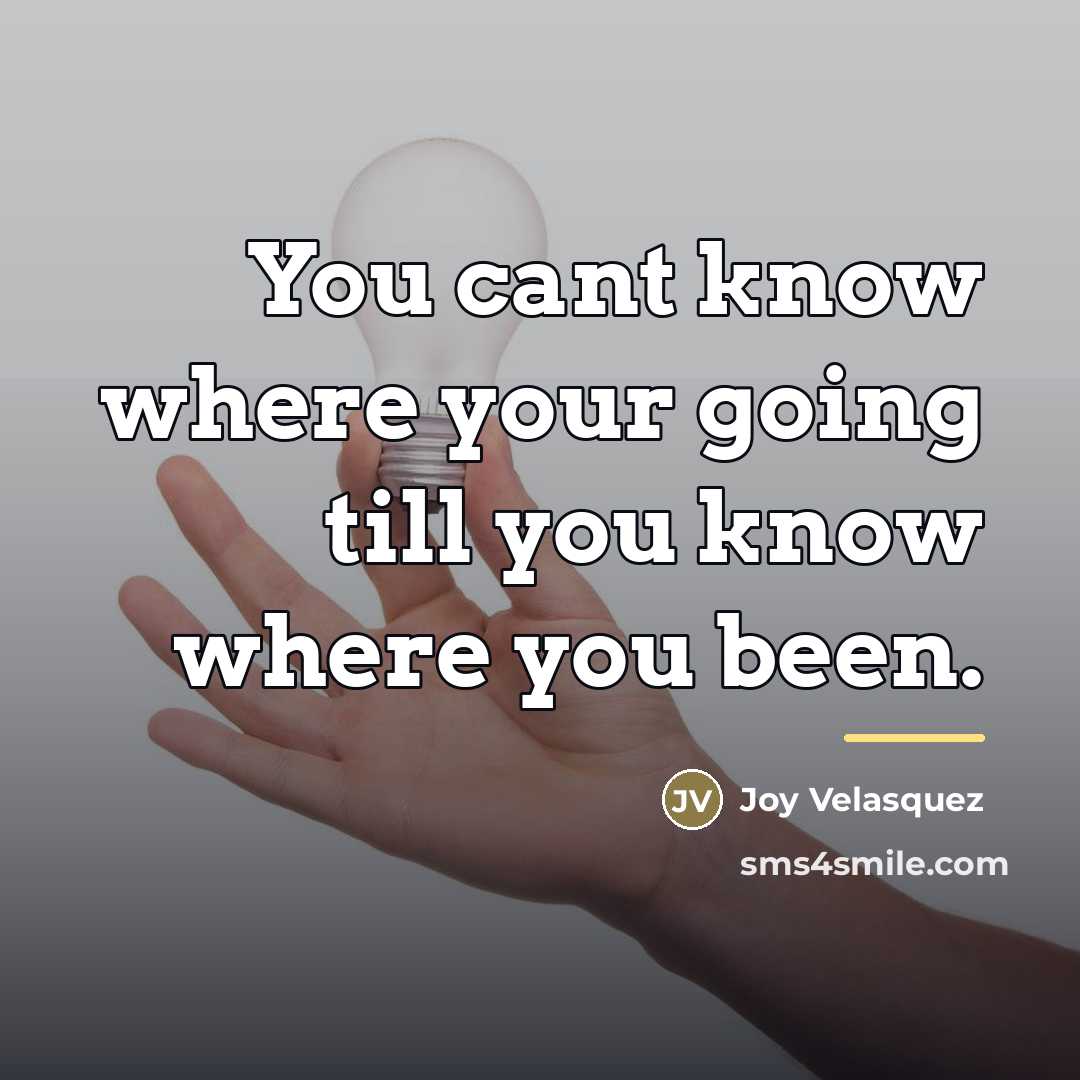“You cant know where your going till you know where…” quote by Joy Velasquez