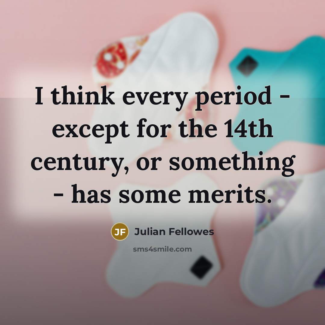 “I think every period - except for the 14th century,…” quote by Julian Fellowes