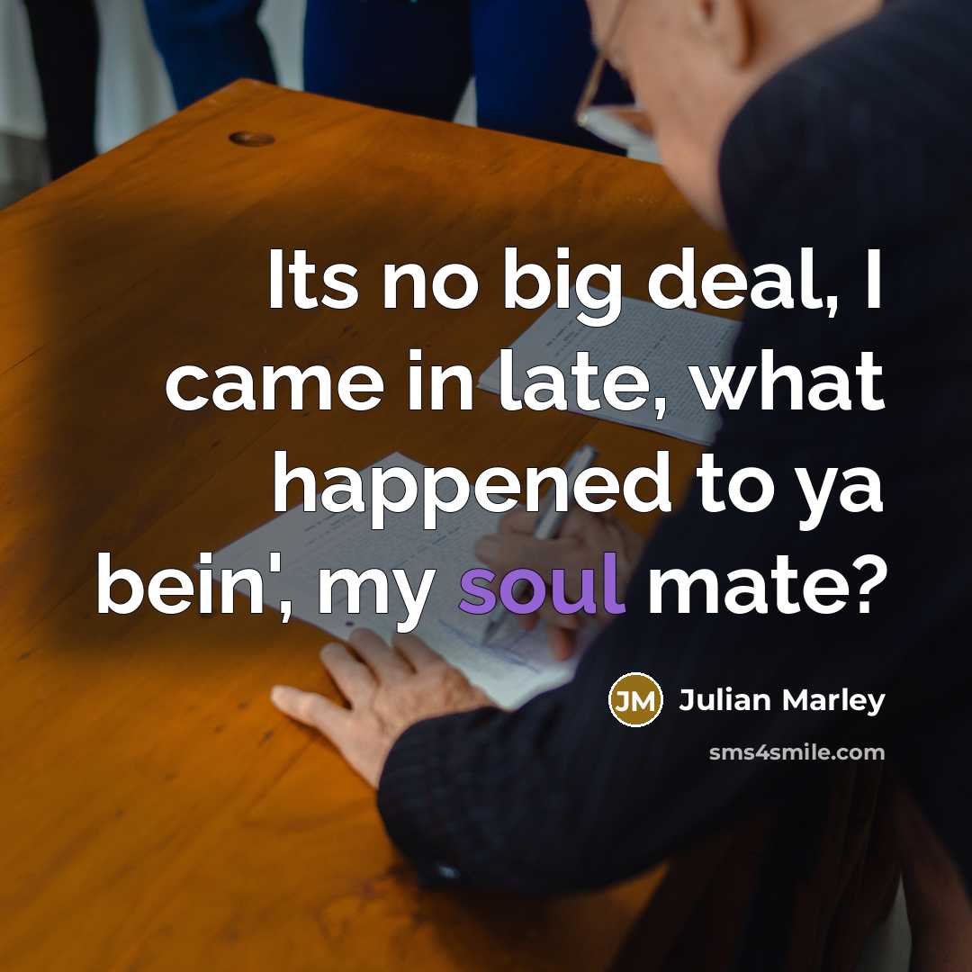 “Its no big deal, I came in late, what happened…” quote by Julian Marley