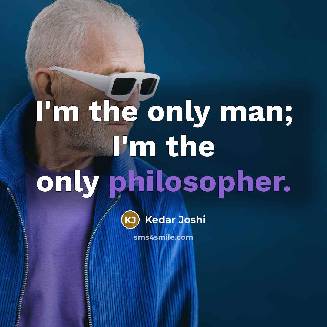 “I'm the only man; I'm the only philosopher.…” quote by Kedar Joshi