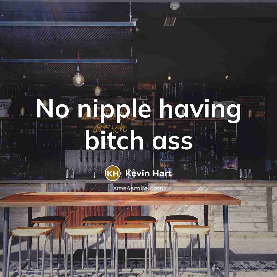 “No nipple having bitch ass…” quote by Kevin Hart