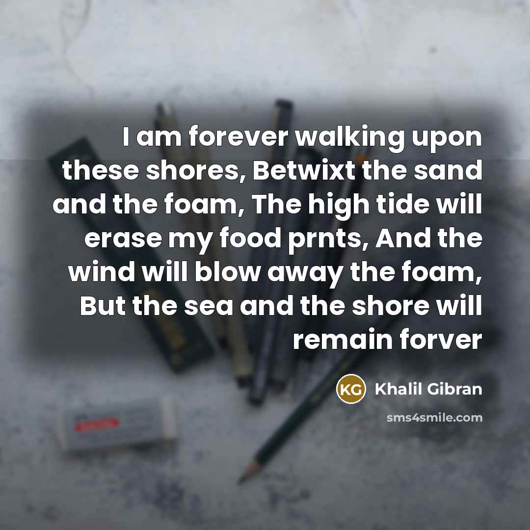 “I am forever walking upon these shores, Betwixt the sand…” quote by Khalil Gibran