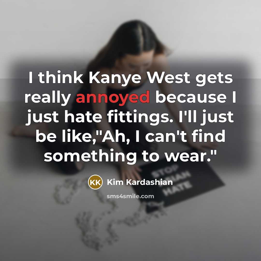 “I think Kanye West gets really annoyed because I just…” quote by Kim Kardashian