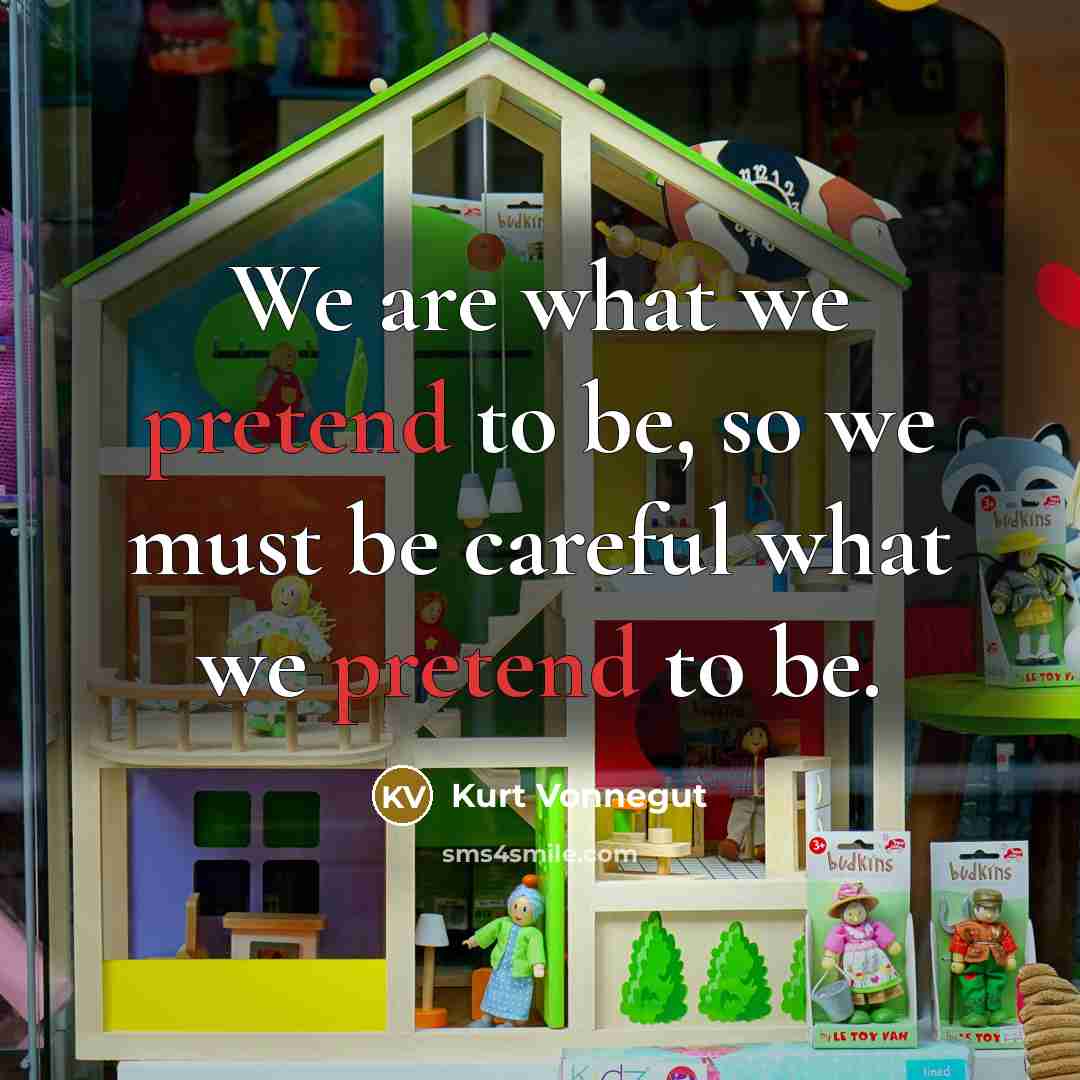 “We are what we pretend to be, so we must…” quote by Kurt Vonnegut