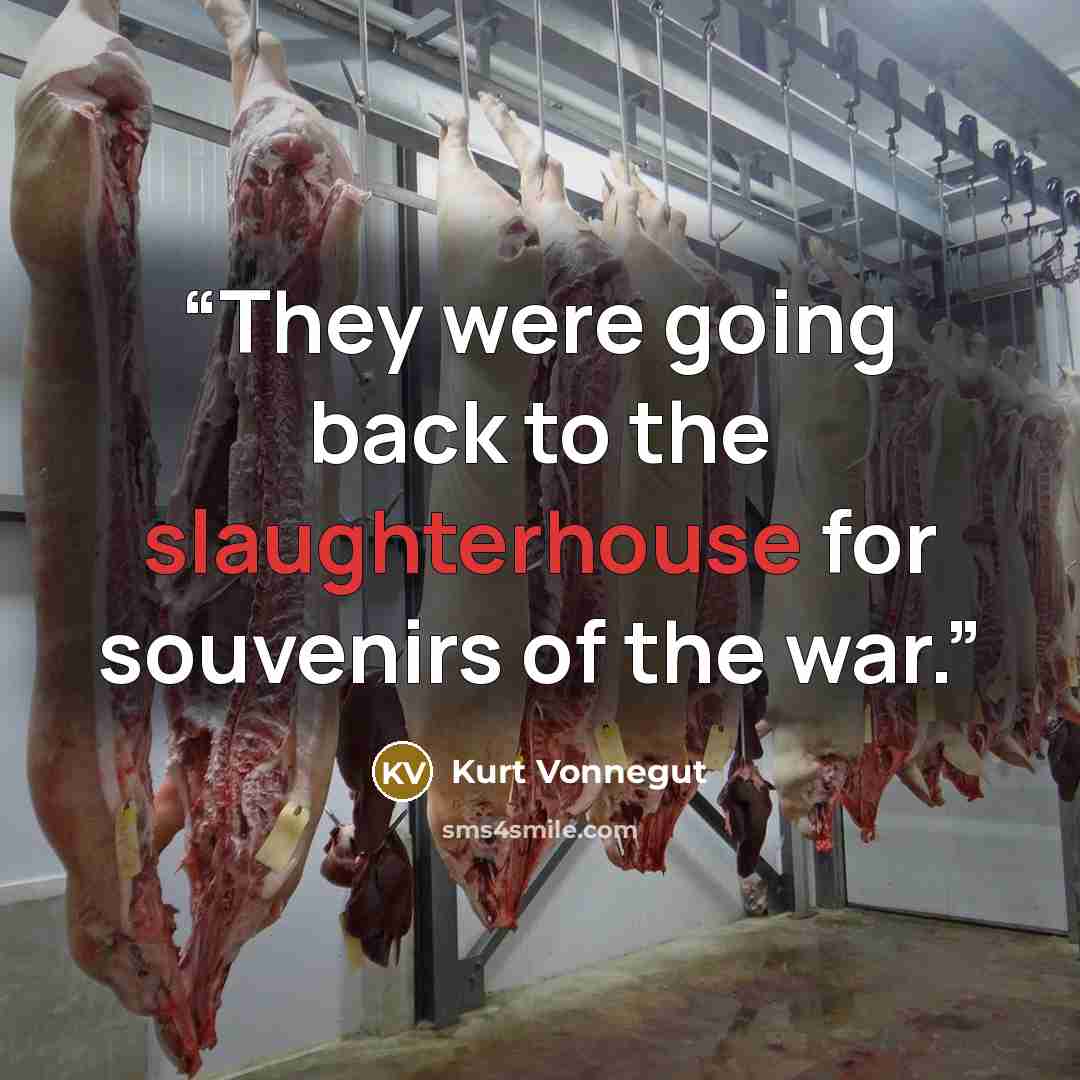 “They were going back to the slaughterhouse for souvenirs of the war.” quote by Kurt Vonnegut