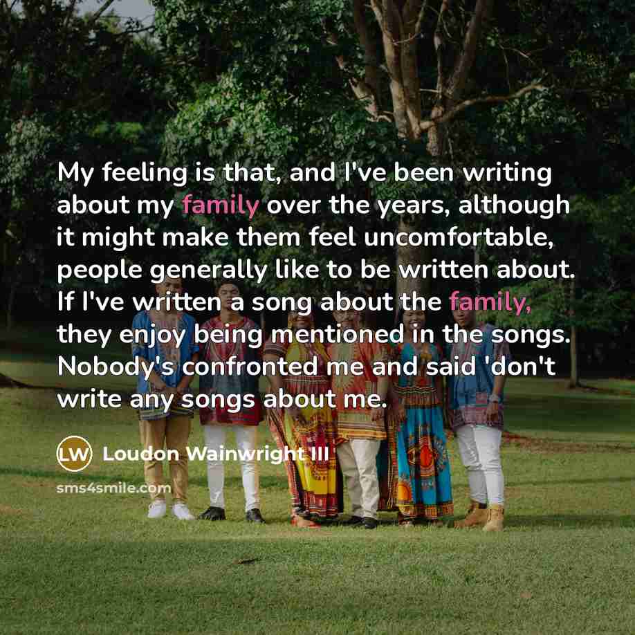 “My feeling is that, and I've been writing about my…” quote by Loudon Wainwright III