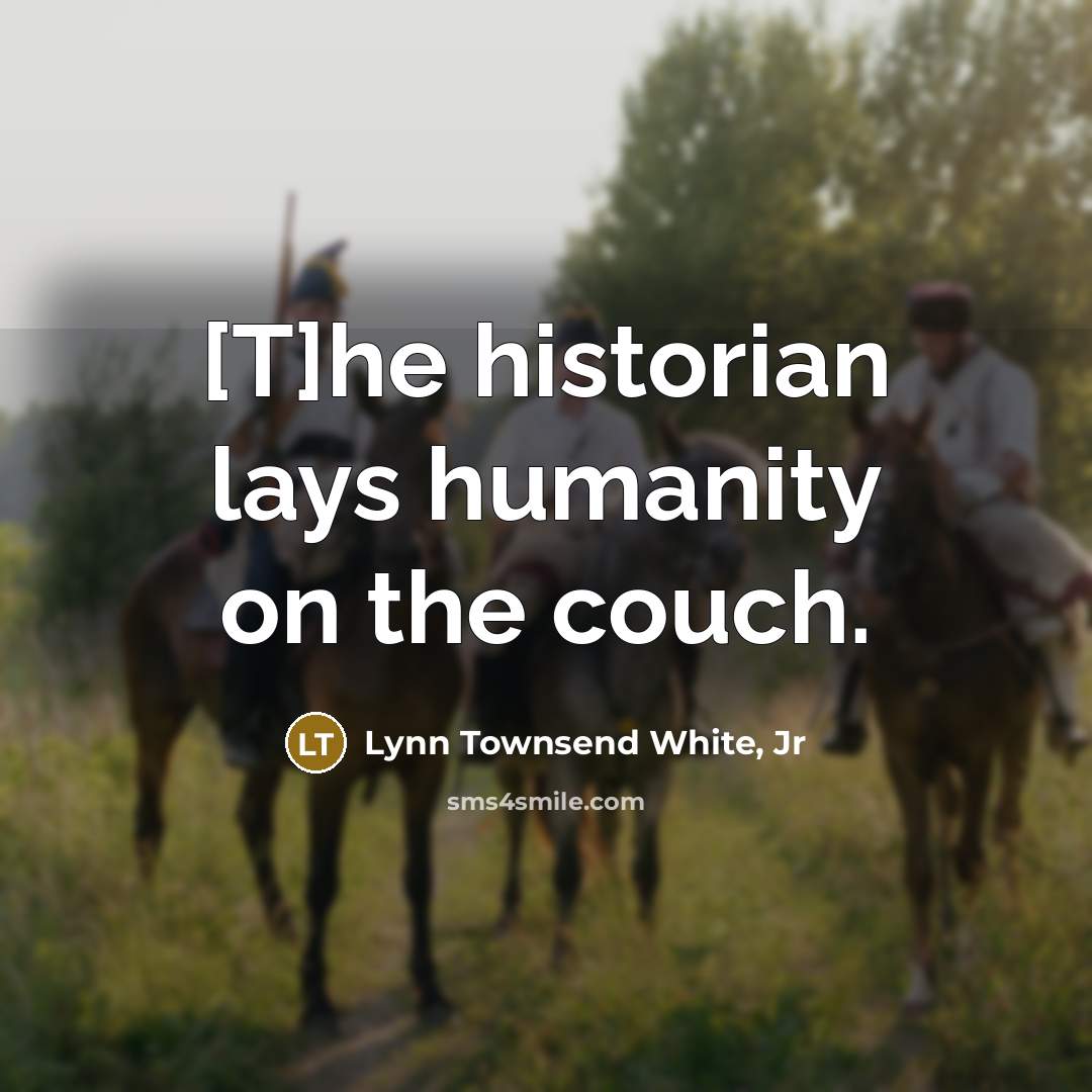 “[T]he historian lays humanity on the couch.…” quote by Lynn Townsend White, Jr