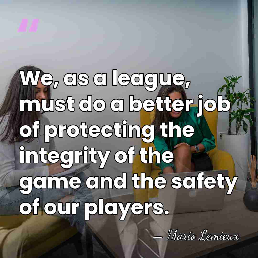 We, as a league, must do a better job of protecting the&hellip; - Mario Lemieux