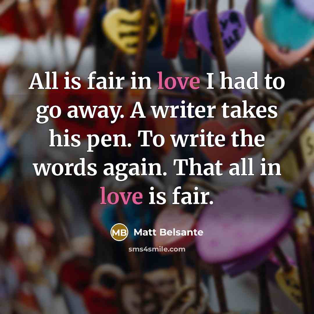 “All is fair in love I had to go away.…” quote by Matt Belsante