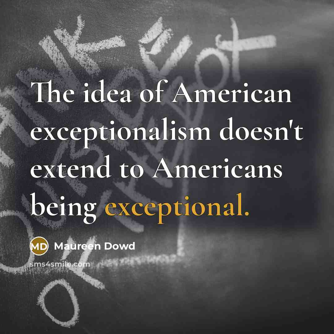 “The idea of American exceptionalism doesn't extend to Americans being…” quote by Maureen Dowd