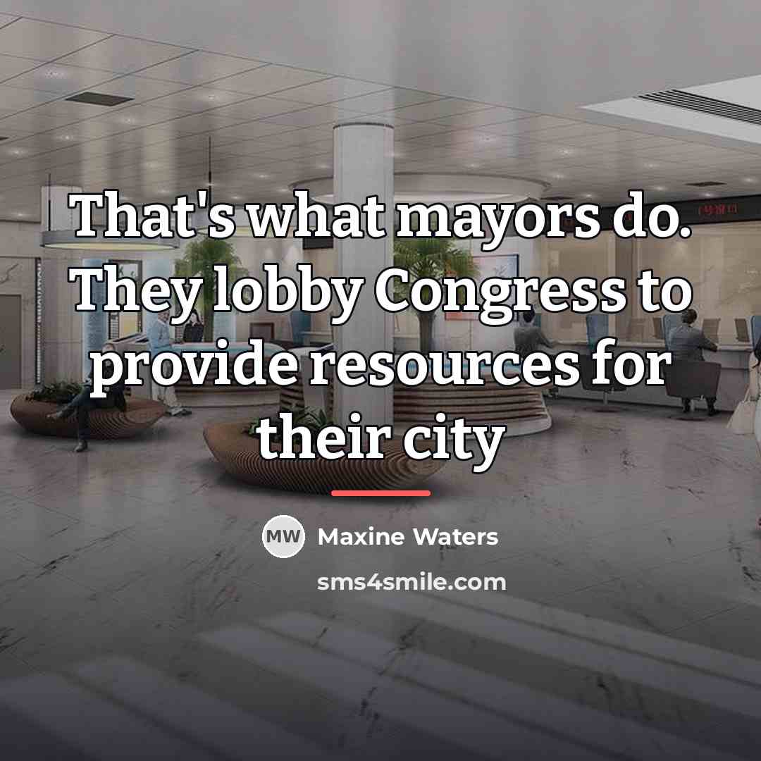 “That's what mayors do. They lobby Congress to provide resources…” quote by Maxine Waters