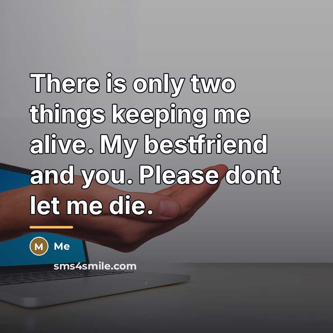 “There is only two things keeping me alive. My bestfriend and you. Please dont let me die.” quote by Me