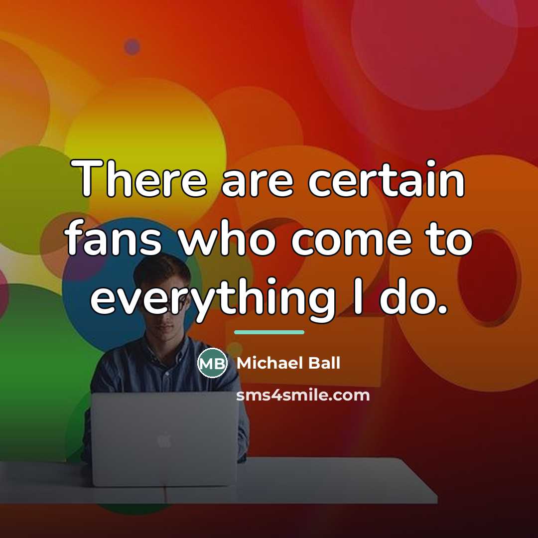 “There are certain fans who come to everything I do.…” quote by Michael Ball