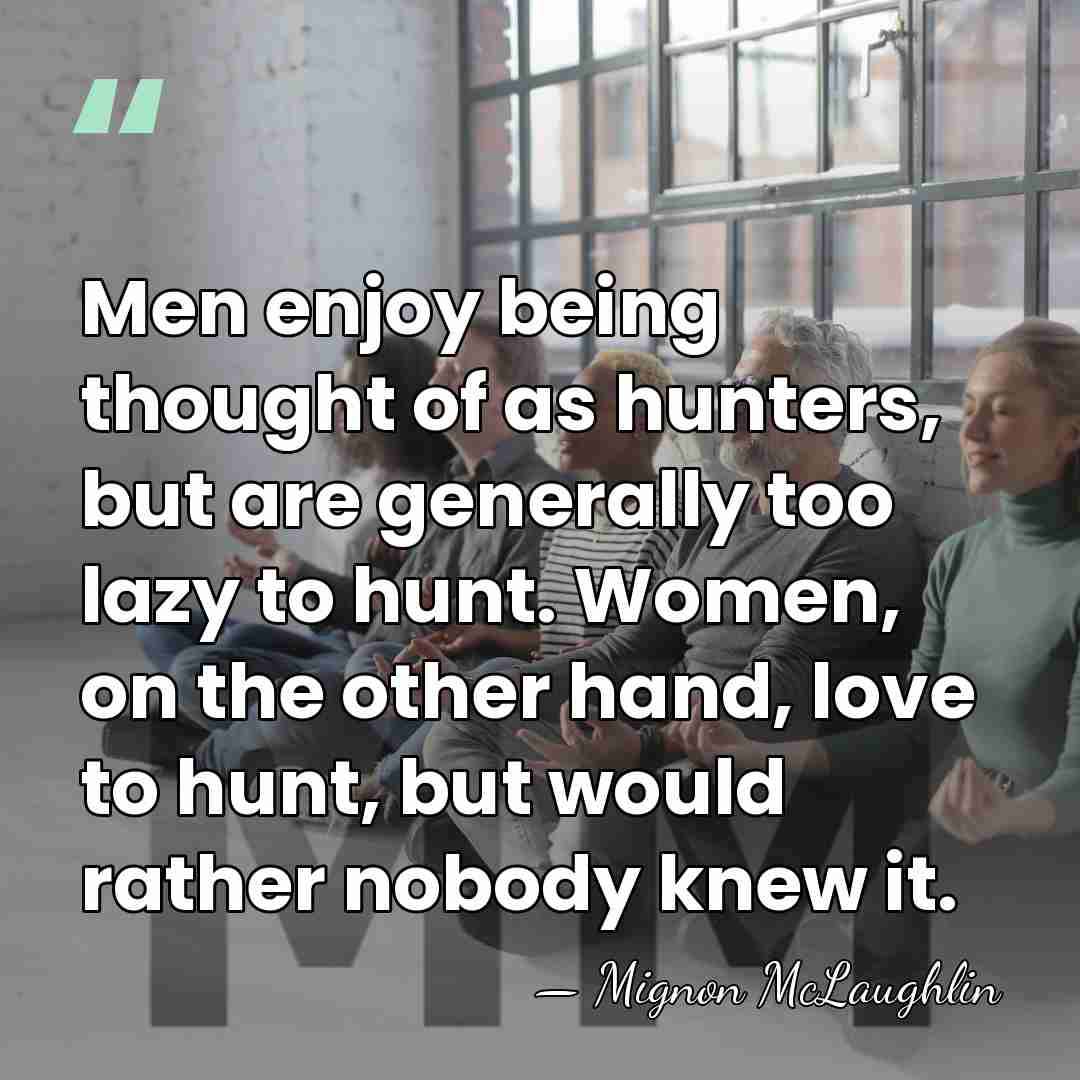 Men enjoy being thought of as hunters, but are generally too lazy&hellip; - Mignon McLaughlin