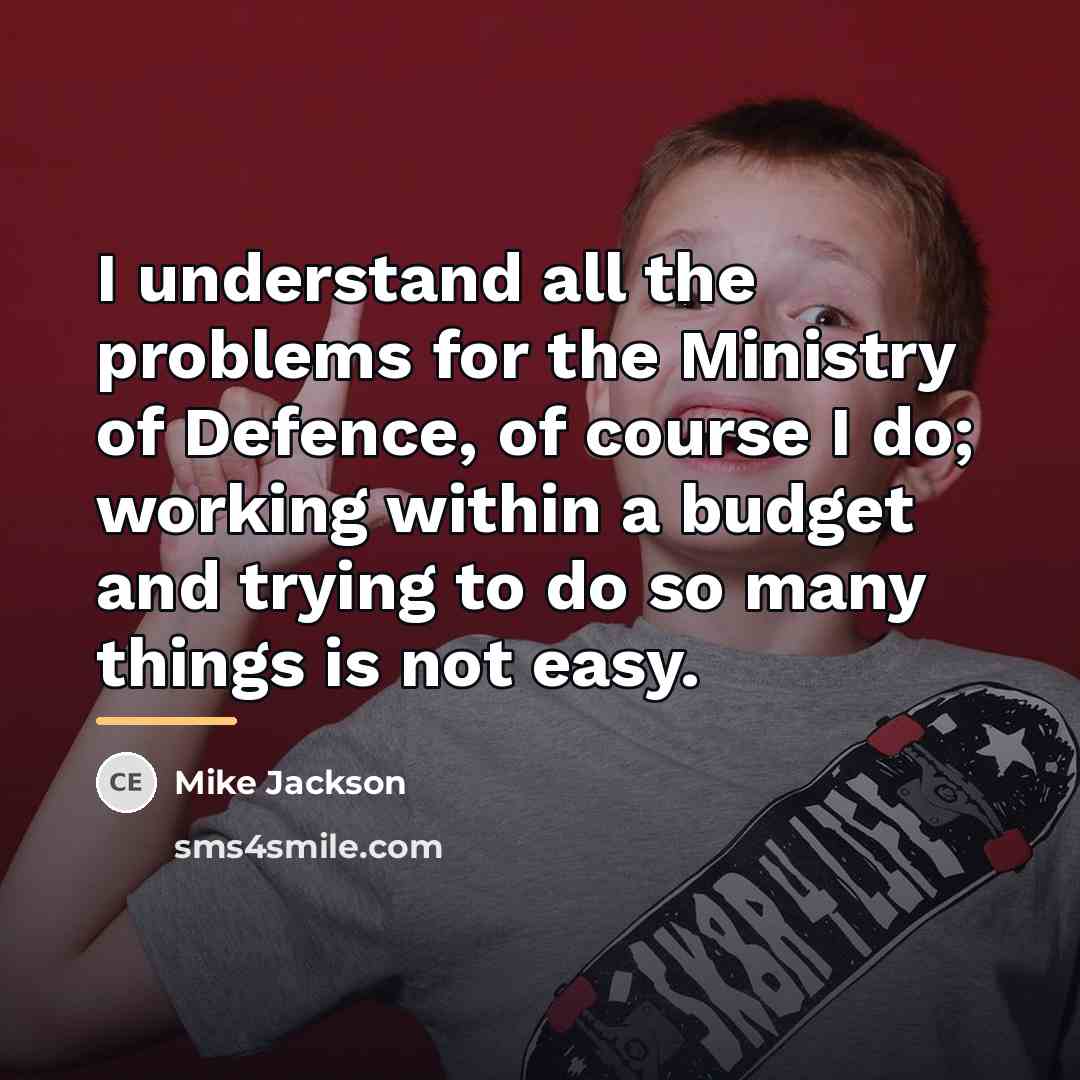 “I understand all the problems for the Ministry of Defence,…” quote by Mike Jackson