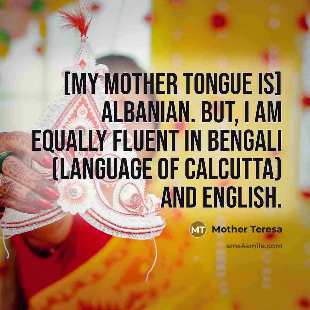 “[My mother tongue is] Albanian. But, I am equally fluent…” quote by Mother Teresa