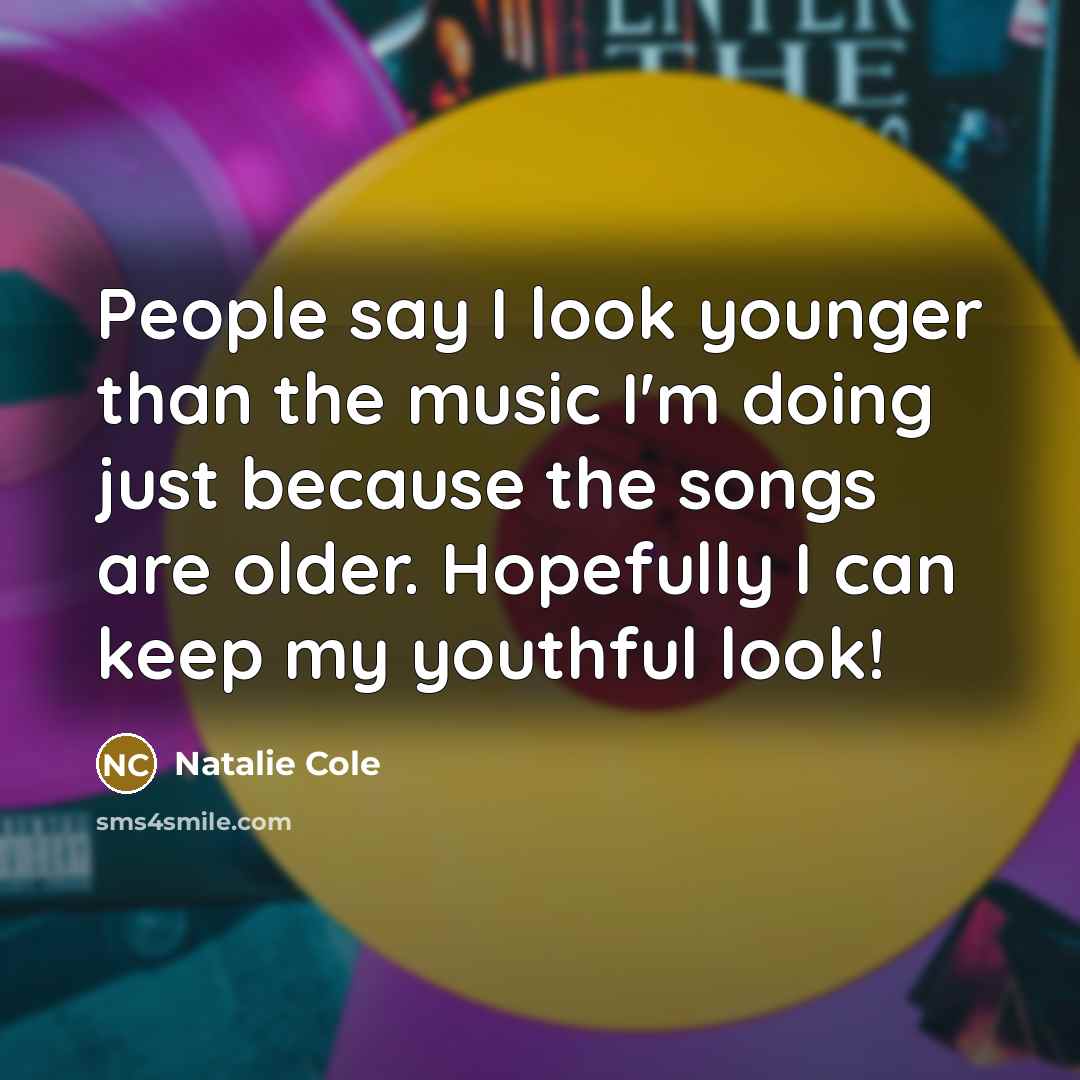 “People say I look younger than the music I'm doing…” quote by Natalie Cole