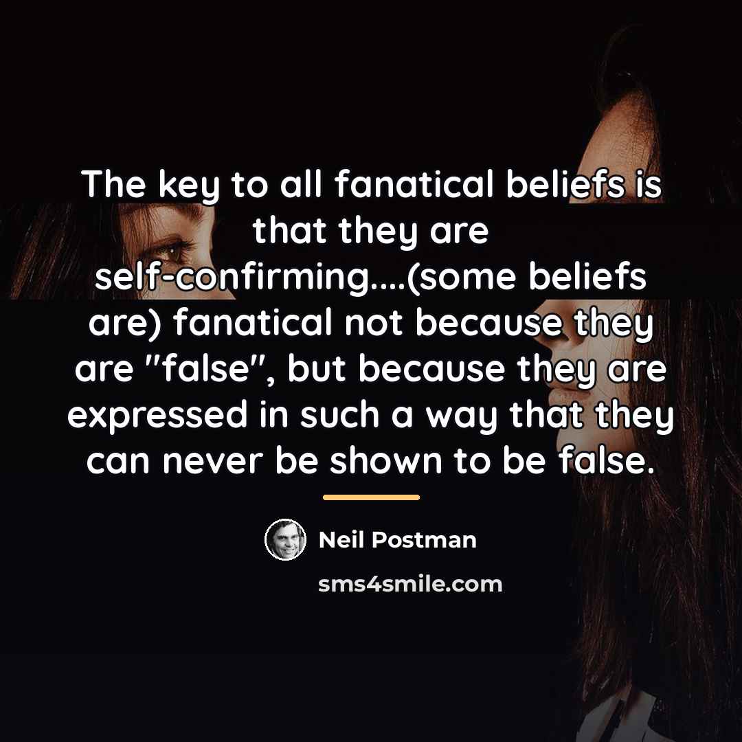 “The key to all fanatical beliefs is that they are…” quote by Neil Postman