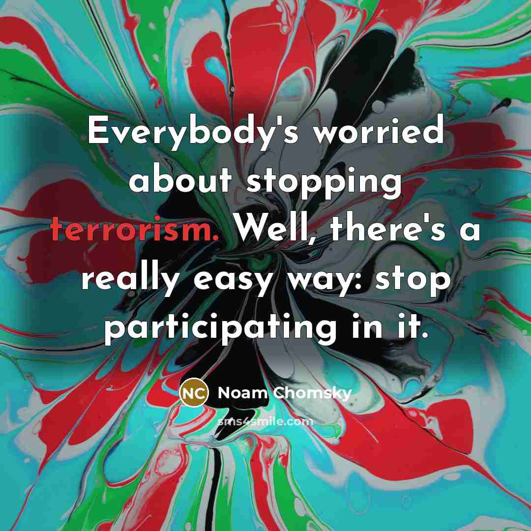 “Everybody's worried about stopping terrorism. Well, there's a really easy…” quote by Noam Chomsky