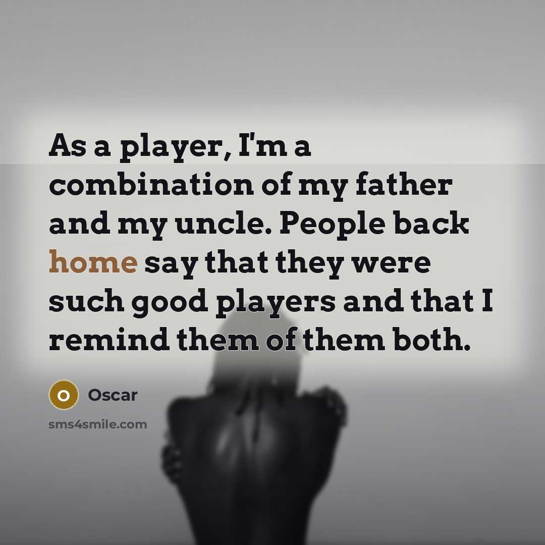 “As a player, I'm a combination of my father and…” quote by Oscar