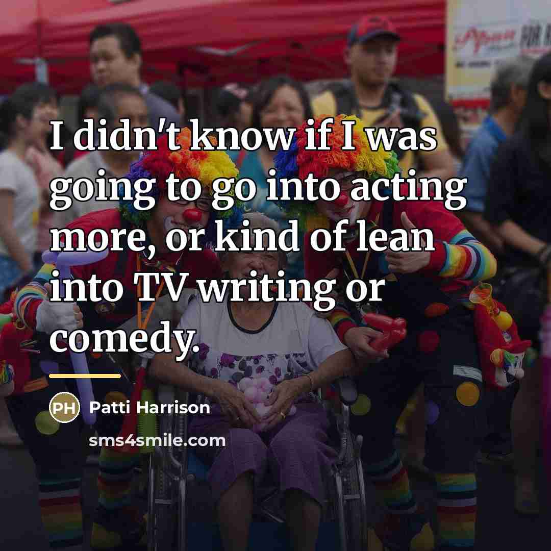 “I didn't know if I was going to go into…” quote by Patti Harrison