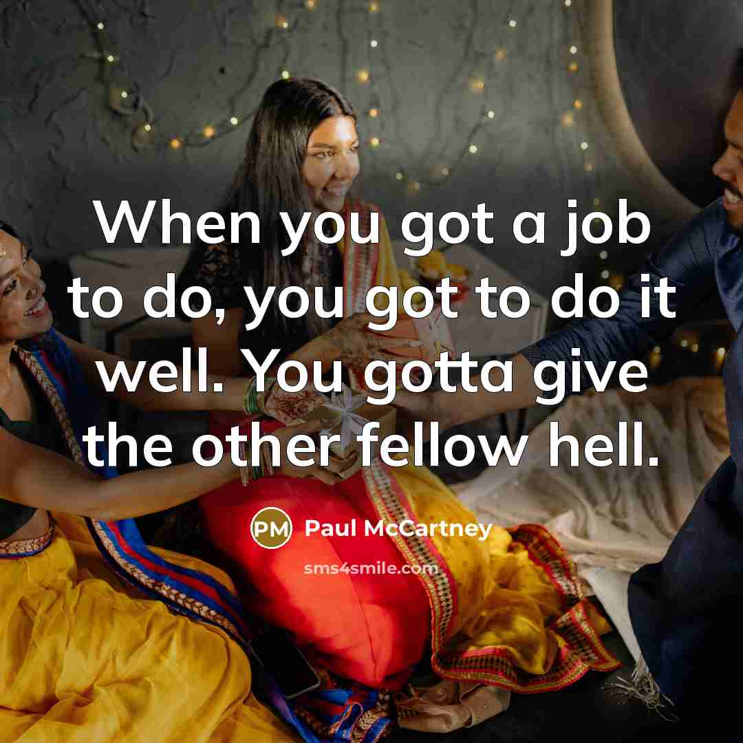 “When you got a job to do, you got to do it well. You gotta give the other fellow hell.” quote by Paul McCartney