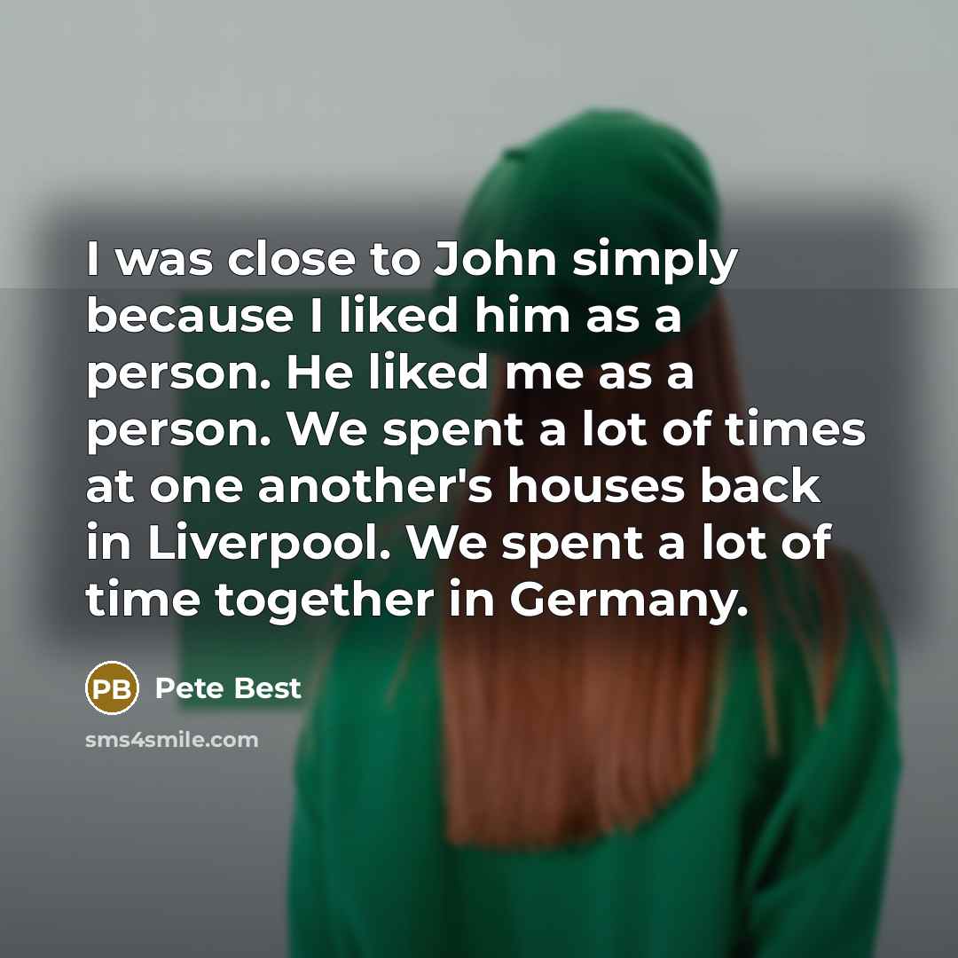 “I was close to John simply because I liked him…” quote by Pete Best