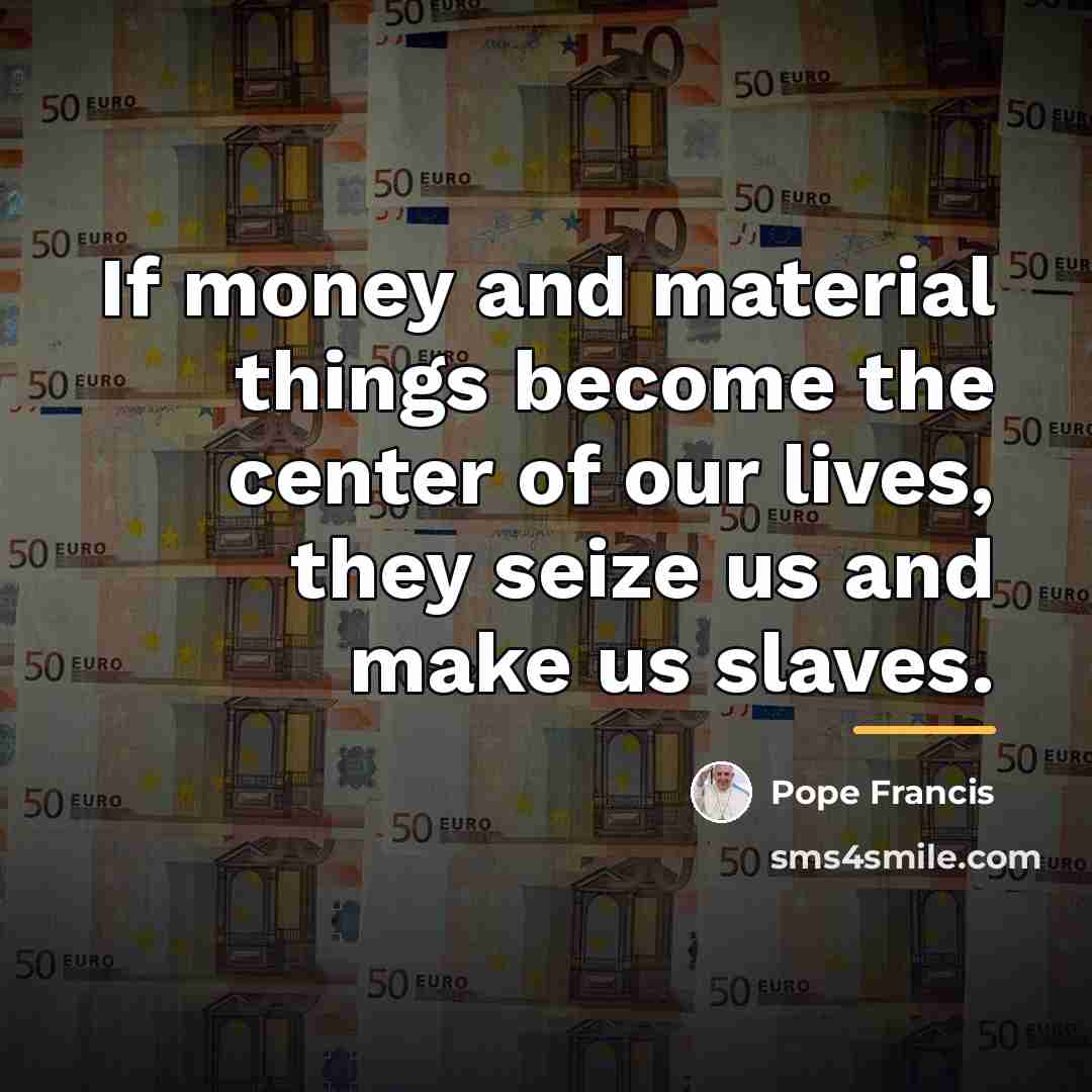 “If money and material things become the center of our…” quote by Pope Francis