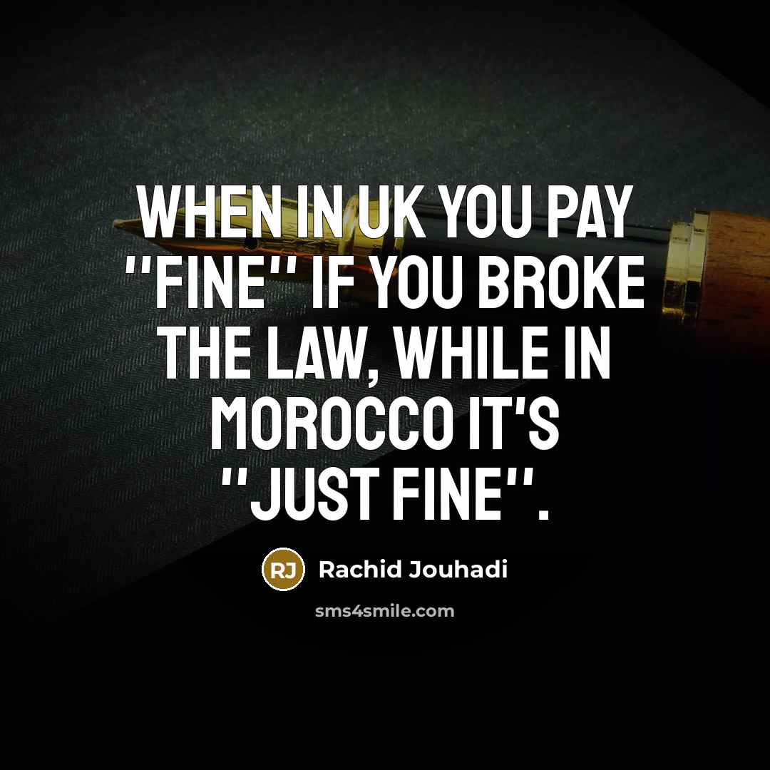 “When in UK you pay ''fine'' if you broke the law, while in Morocco it's ''just fine''.” quote by Rachid Jouhadi